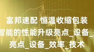 富邦速配 恒温收缩包装机：双诚智能的性能升级亮点_设备_效率_技术